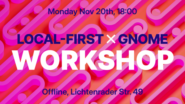 Sharepic with the event details in a center axis layout on a purple GNOME wallpaper:

Monday Nov 20th, 18:00

Local-First ⨉ GNOME
Workshop

Offline, Lichtenrader Str. 49