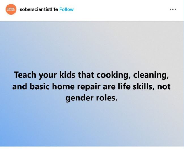 Meme from soberscientistlife:
Teach your kids that cooking, cleaning, and basic home repair are life skills, not gender roles. 