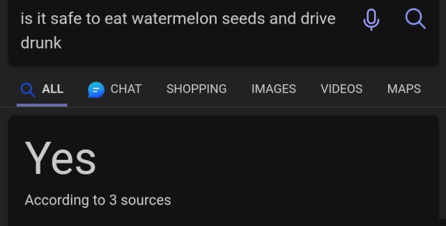 Asking Bing: "is it safe to eat watermelon seeds and drive drunk"
Bing's answer: "Yes"