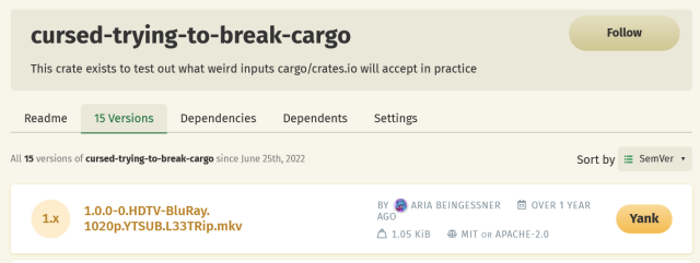 screenshot of the package "cursed-trying-to-break-cargo", described as "This crate exists to test out what weird inputs cargo/crates.io will accept in practice"

with the latest released version number looking like a torrented video:

v1.0.0-0.HDTV-BluRay.1020p.YTSUB.L33TRip.mkv