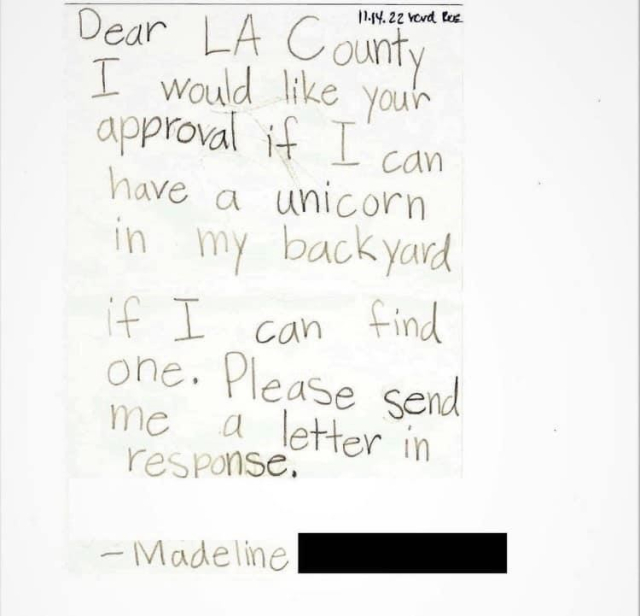 A child’s hand-written letter reads:
11.14.22 
Dear LA County 
I would like your approval if I can have a unicorn in my backyard if I can find one. Please send me a letter in response.
 - Madeline