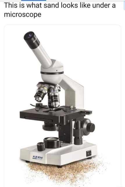 This is what sand looks like under a microscope.

*Show visual pun of microscope on top of some sand*