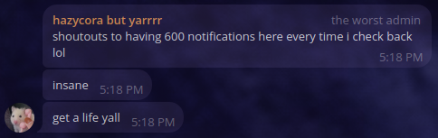 telegram message from "hazycora but yarr" with the role "the worst admin":
"shoutouts to having 600 notifications here every time i check back lol
insane
get a life yall"