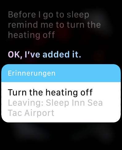 [Siri transcript]
User: Before I go to sleep remind me to turn the heating off
Siri: Okay, I've added it.
[Photo of a newly added reminder called "Turn the heating off" triggered by "Leaving: Sleep Inn Sea Tac Airport"]