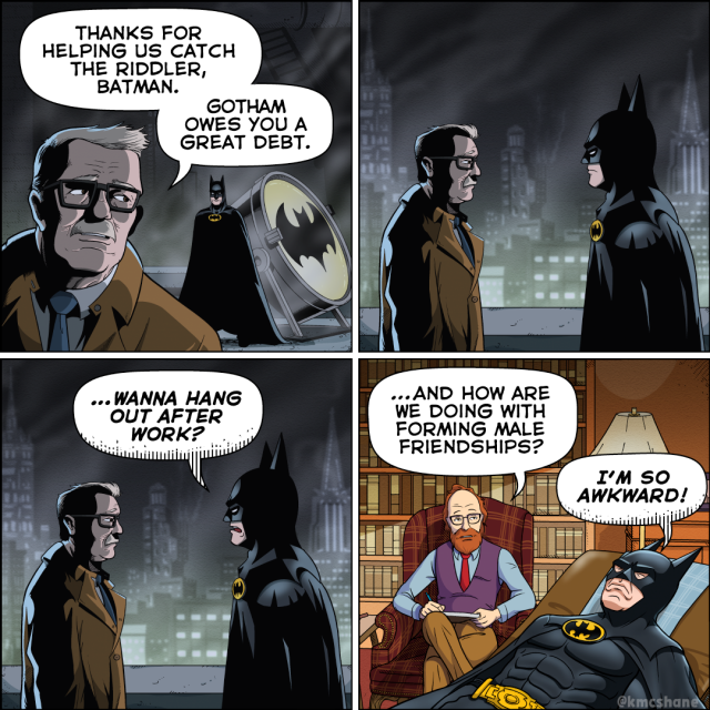 1. Commissioner Gordon and Batman stand on the roof of the GCPD headquarters at night near the bat symbol. "Thanks for helping us catch The Riddler, Batman," says Gordon. "Gotham owes you a great debt."
2. Gordon and Batman stand facing each other for an awkward beat.
3. Batman blurts out, "…Wanna hang out after work?"
4. Later, in a psychiatrist's office, Batman lays on a couch. Behind him in a chair, his therapist takes notes. "…And how are we doing with forming male friendships?" the therapist asks. "I'm so awkward!" Batman sighs.