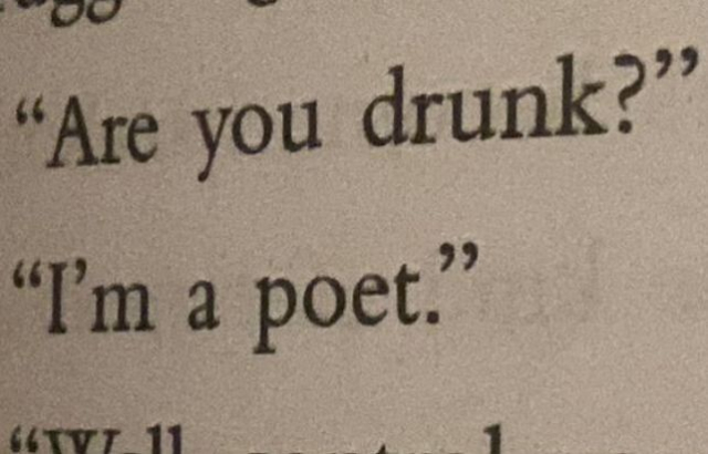are you drunk?
i'm a poet.