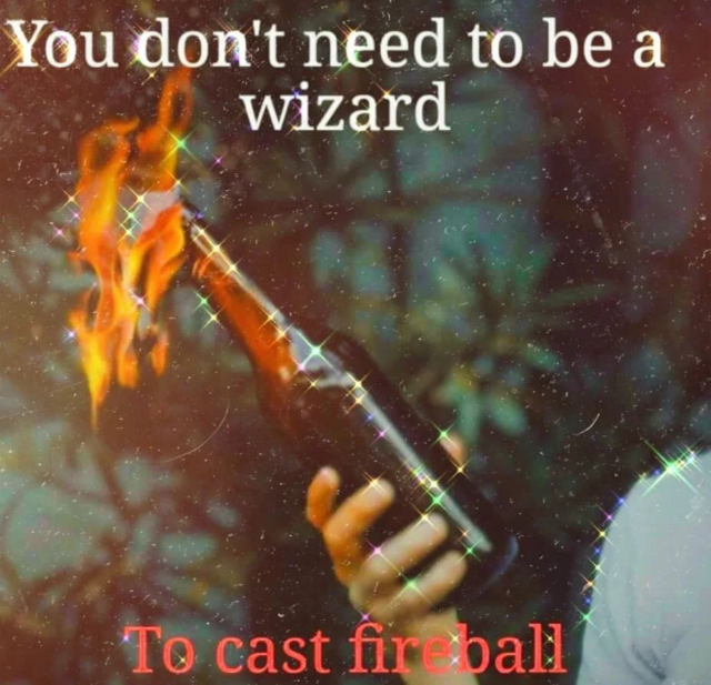 you don't need to be a wizard

(photo of a hand holding a molotov cocktail)

to cast fireball