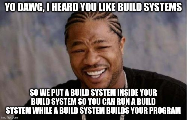 Yo dawg meme about build systems