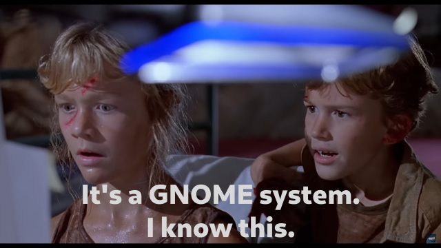 A screenshot of a famous scene from Jurassic Park where Lex sits in front of the computer and says "It's a UNIX system. I know this.".

In the screenshot the subtitle has been replaced with

"It's a GNOME system. I know this."