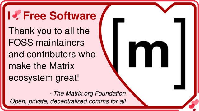 A pink card, featuring the Matrix logo, that reads: I love Free Software. Thank you to all the FOSS maintainers and contributors who make the Matrix ecosystem great! The Matrix.org Foundation. Open, private, decentralized comms for all.