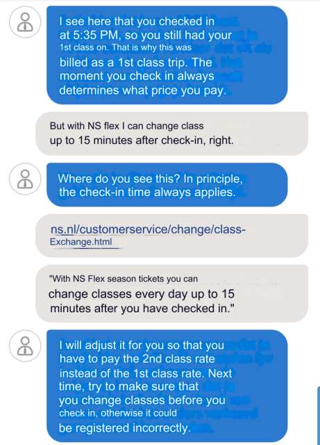 Them: I see here that you checked in
at 5:35 PM, so you still had your
1st class on. That is why this was
billed as a 1st class trip. The
moment you check in always
determines what price you pay.

Me: But with NS flex I can change class up to 15 minutes after check-in, right.

Them: Where do you see this? In principle, the check-in time always applies.

Me: "With NS Flex season tickets you can
change classes every day up to 15 minutes after you have checked in."

Them: I will adjust it for you so that you
have to pay the 2nd class rate
instead of the 1st class rate. Next
time, try to make sure that
you change classes before you
check in, otherwise it could
be registered incorrectly.
