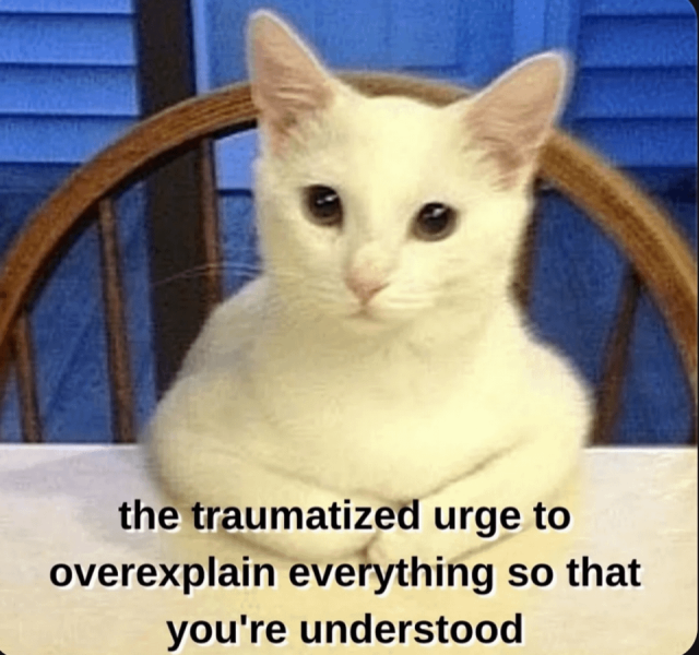 cat sitting in a chair with the "you know I had to do it to em" pose with the caption "the traumatized urge to overexplain everything so that you're understood"