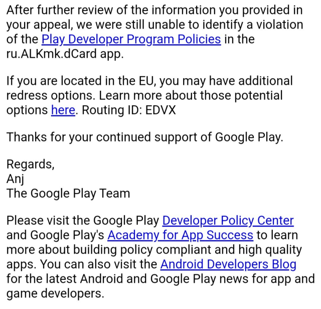 Email from Google:

After further review of the information you provided in your appeal, we were still unable to identify a violation of the Play Developer Program Policies in the ru.ALKmk.dCard app.

If you are located in the EU, you may have additional redress options. Learn more about those potential options here. Routing ID: EDVX

Thanks for your continued support of Google Play.

Regards,
Anj
The Google Play Team