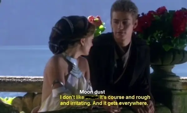 Meme with Anakin Skywalker and Padmé Amidala from Attack of the Clones. Sand is crossed out so the quote reads "I don't like Moon dust. It's course and rough and irritating. And it gets everywhere"