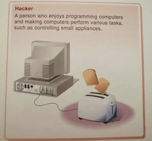 Hacker
A person who enjoys programming computers and making computers perform various tasks, such as controlling small appliances.

(Illustrations of a old desktop computer hooked up to a toaster that just made toast)