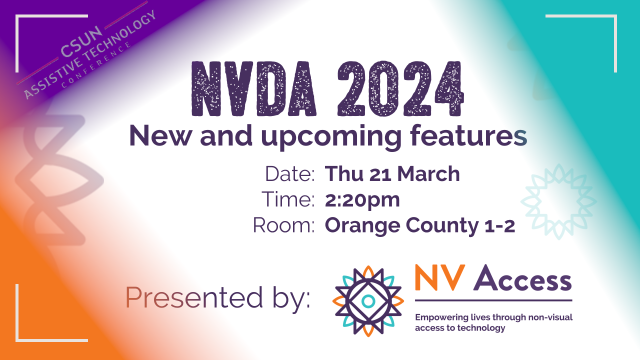 Slide reading NVDA 2024: New and upcoming features, presented by NV Access.  With details Thursday 21st March, 2:20pm at Orange Country 1-2 with CSUN logo in corner and shades of purple, turquoise and orange in corners.