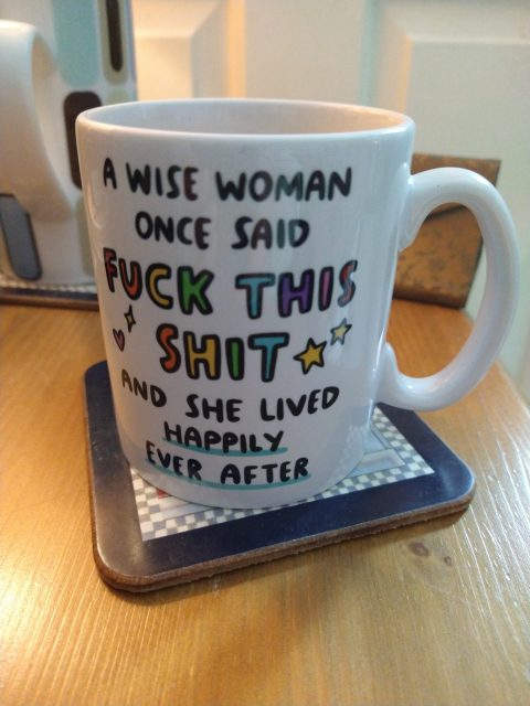 A mug of tea on a bedside cabinet, it says
A wise woman once said Fuck this shit and she lived happily ever after 