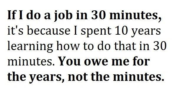Black text on white background: "If I do a job in 30 minutes, it's because I spent 10 years learning how to do that in 30 minutes. You owe me for the years, not the minutes."