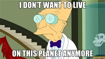 Meme image with "I don't want to live on this planet anymore" quote from Futurama.