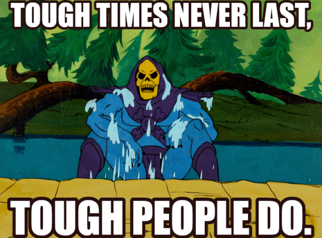 TOUGH TIMES NEVER LAST,
TOUGH PEOPLE DO.