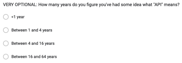 Survey question asking: How many years do you figure you've had some idea what "API" means?

Options are <1 year, 1-4 years, 4-16 years, and 16-64 years.
