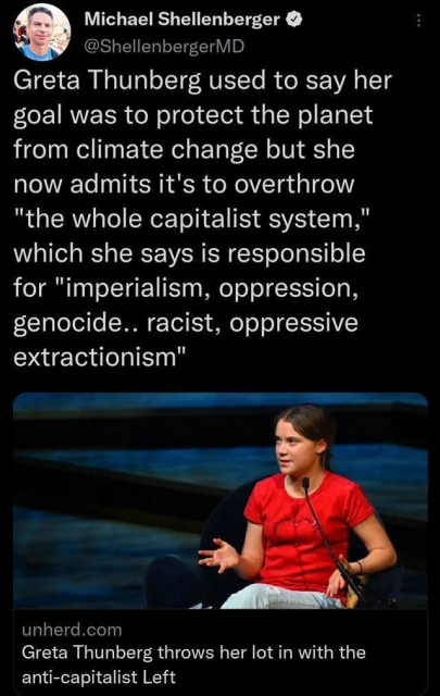 Michael Shellenberger

@ShellenbergerMD

Greta Thunberg used to say her goal was to protect the planet from climate change but she now admits it's to overthrow "the whole capitalist system," which she says is responsible for "imperialism, oppression, genocide.. racist, oppressive extractionism"