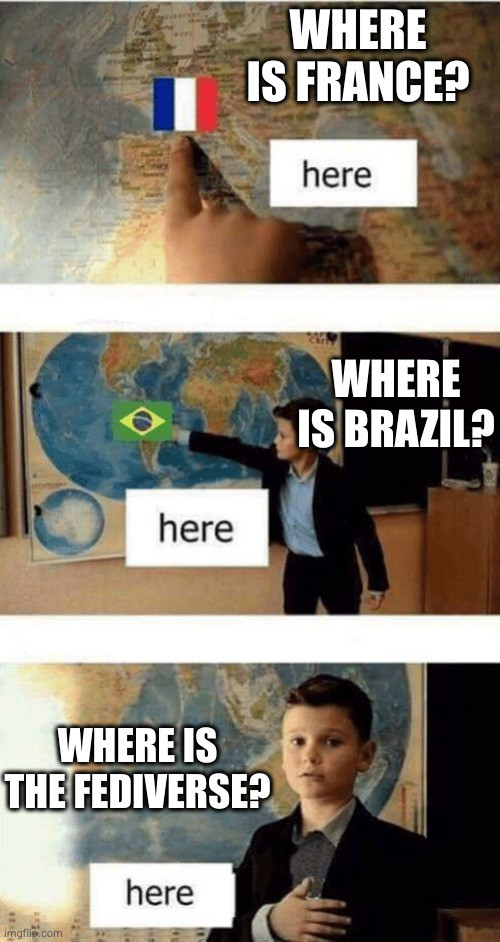 The meme where a schoolboy is asked where is France, he points to a map, where is Brazil, points to a map. Where is the Fediverse? He points to his heart