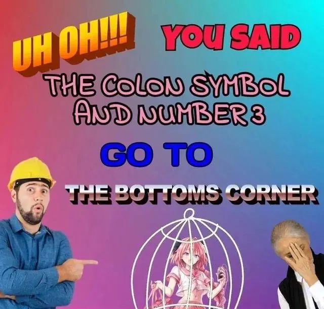 UH OH!!! YOU SAID THE COLON SYMBOL AND NUMBER 3 GO TO THE BOTTOMS CORNER