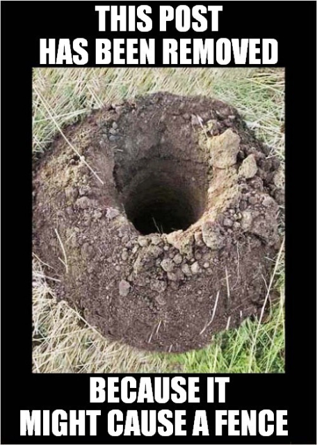 Photo shows an empty post hole in the ground. 
Caption: THIS POST HAS BEEN REMOVED 

BECAUSE IT MIGHT CAUSE A FENCE