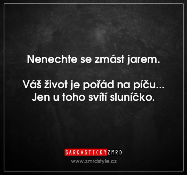 Nenechte se zmást jarem.

Váš život je pořád na píču...
Jen u toho svítí sluníčko.