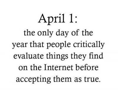 Image with the following text: “April 1: the only day of the year that people critically evaluate things they find on the internet before accepting them as true.”