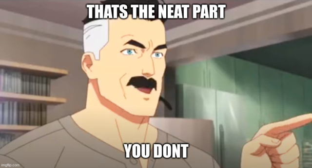 "That's the neat part, you don't" meme