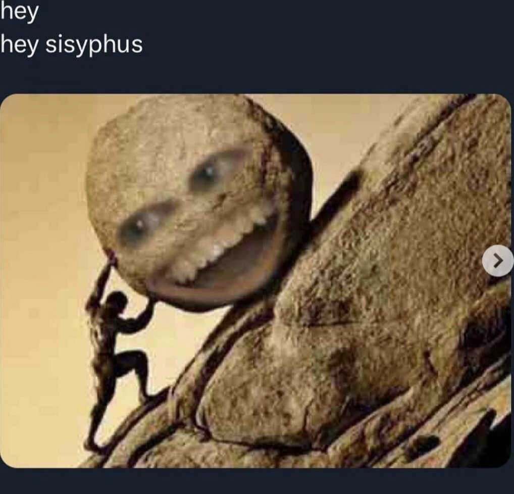 picture of sisyphus pushing a rock up a mountain but the rock has annoying orange face on it and the caption is "hey hey sisyphus"