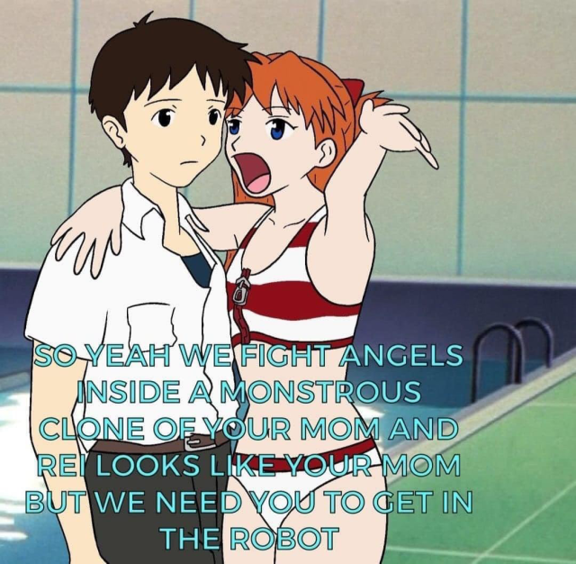 Asuka screams into Shinji's ear "So yeah we fight angels inside a monstrous clone of your mom and Rei looks like your mom but we need you to get in the robot"
