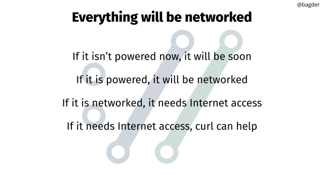 If it isn’t powered now, it will be soon
If it is powered, it will be networked
If it is networked, it needs Internet access
If it needs Internet access, curl can help