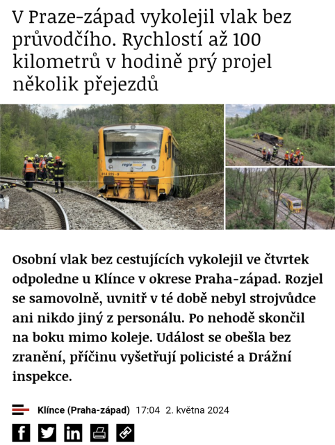 V Praze-západ vykolejil vlak bez průvodčího. Rychlostí až 100 kilometrův hodině prý projel několik přejezdů.

Osobní vlak bez cestujících vykolejil ve čtvrtek odpoledne u Klínce v okrese Praha-západ. Rozjel se samovolně, uvnitř v té době nebyl strojvůdce ani nikdo jiný z personálu. Po nehodě skončil na boku mimo koleje. Událost se obešla bez zranění, příčinu vyšetřují policisté a Drážní inspekce.