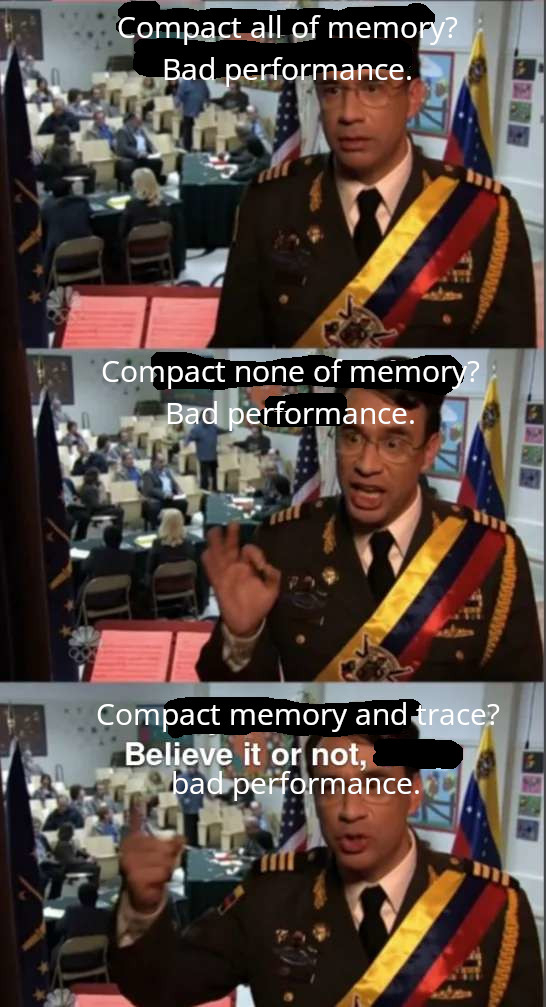 "Compact all of memory? Bad performance. Compact none of memory? Bad performance. Compact memory and trace? Believe it or not, bad performance."