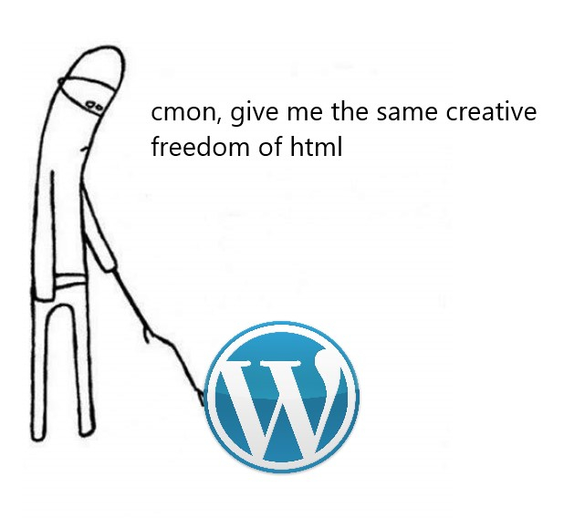 Person poking the WordPress logo with a stick saying “cmon, give me the same creative freedom of html”.