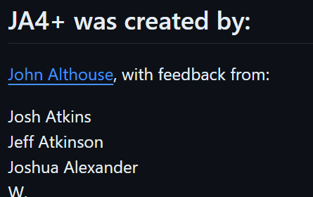 JA4+ was created by:
John Althouse, with feedback from:
Josh Atkins
Jeff Atkinson
Joshua Alexander
W.
...
