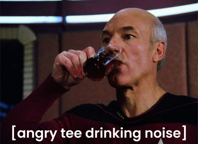 Jean Luc Picard trinkt Tee mit aufgerissenen Augen. Darunter der Untertitel in eckige. klammern „angry tee drinking noise“.