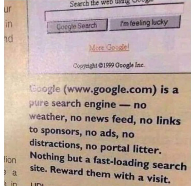 In this ad we see "Google search box" with two web buttons:
a) Google Search
b) I'm feeling lucky

Copyright ©1999 Google Inc.

The Ad text reads:
Google (www.google.com) is a pure search engine - no weather, no news feed, no links to sponsors, no ads, no distractions, no portal litter. Nothing but a fast-loading search site. Reward them with a visit.