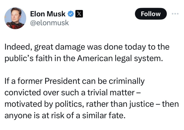 Screenshot of a tweet by Elon Musk that reads: “Indeed, great damage was done today to the public's faith in the American legal system.
If a former President can be criminally convicted over such a trivial matter - motivated by politics, rather than justice - then anyone is at risk of a similar fate.”
