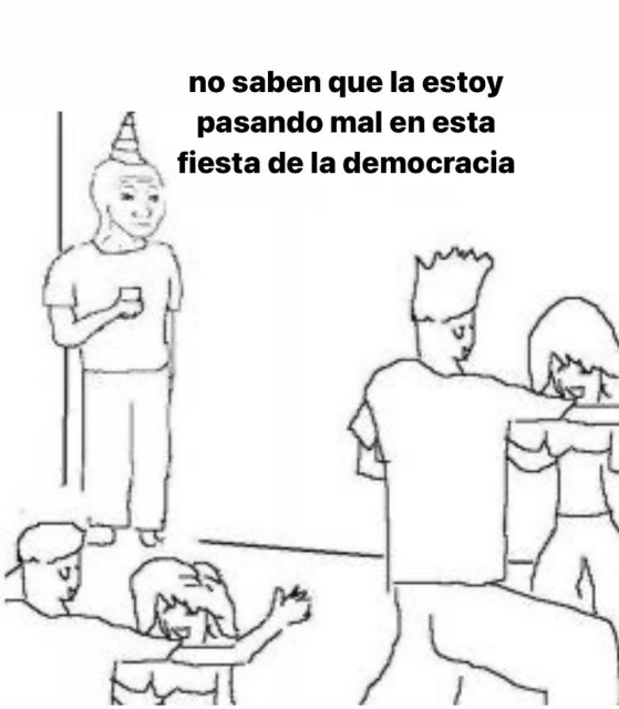 no saben que la estoy pasando mal en esta fiesta de la democracia