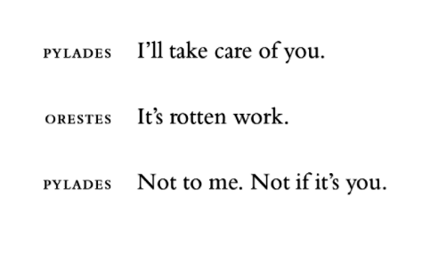 Pylades: I'll take care of you.

Orestes: It's rotten work.

Pylades: Not to me. Not if it's you.