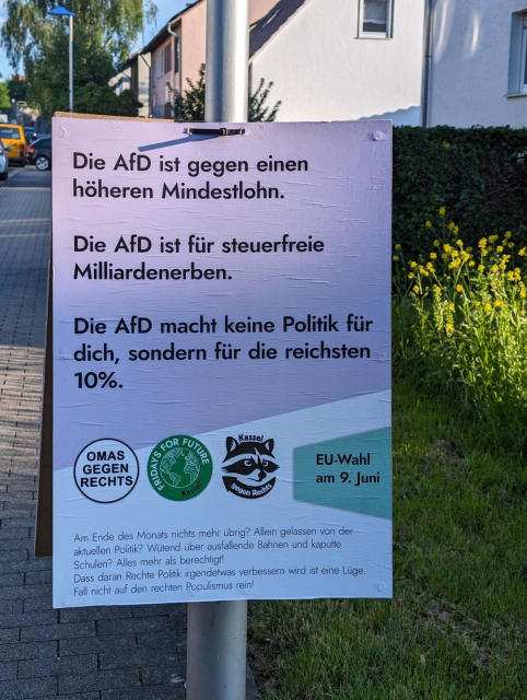 Plakat zur EU-Wahl am 9. Juni mit folgenden Text:

"Die AfD ist gegen einen höheren Mindestlohn.

Die AfD ist für steuerfreie Milliardenerben.

Die AfD macht keine Politik für dich, sondern für die reichsten 10%.

Am Ende des Monats nichts mehr übrig? Allein gelassen von der aktuellen Politik? Wütend über ausfallende Bahnen und kaputte Schulen? Alles mehr als berechtigt! Dass daran Rechte Politik irgendetwas verbessern wird ist eine Lüge.

Fall nicht auf den rechten Populismus rein!"