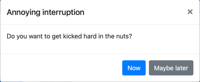 A modal dialog titled "Annoying interruption", with the text "Do you want to get kicked hard in the nuts?", and two options: "Now" and "Maybe later".