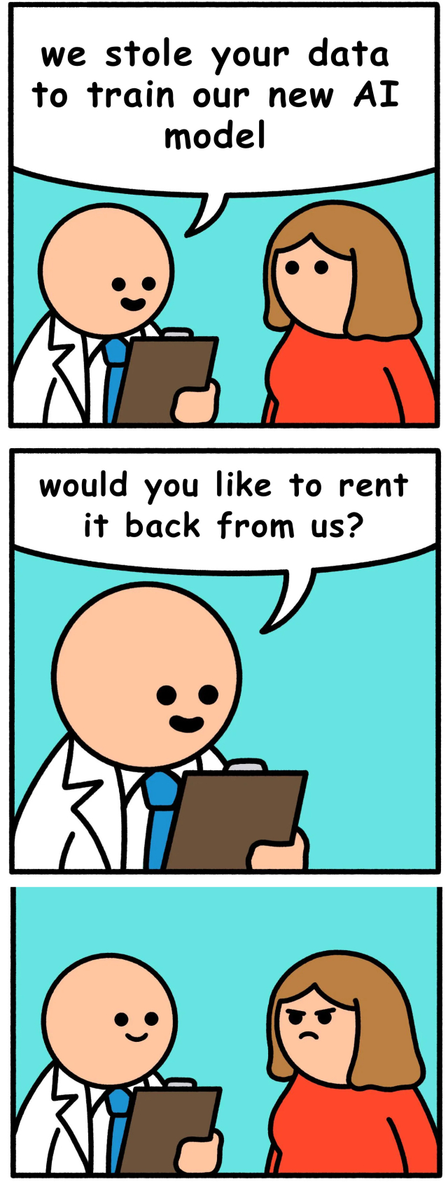 Techbro: “We stole your data to train our new AI model”
User: 🤨

Techbro: “would you like to rent it back from us?”
User: 😡

Variation of comic by: SNELSE