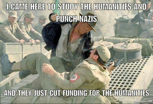 Image of Indiana Jones punching a nazi. Caption reads: I CAME HERE TO STUDY THE HUMANITIES AND PUNCH NAZIS AND THEY JUST CUT FUNDING FOR THE HUMANITIES