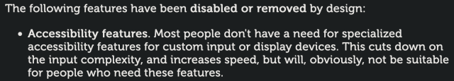 screenshot from the pale moon browser's documentation. it says:

The following features have been disabled or removed by design:

    Accessibility features. Most people don't have a need for specialized accessibility features for custom input or display devices. This cuts down on the input complexity, and increases speed, but will, obviously, not be suitable for people who need these features. 