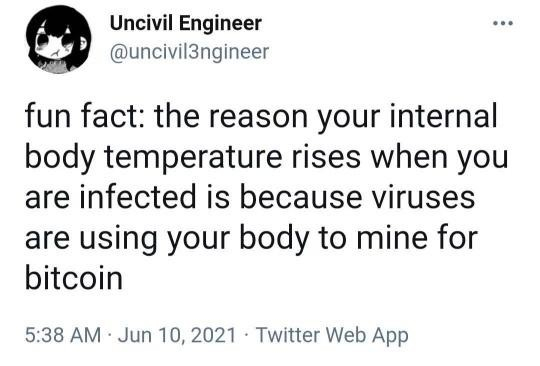 Uncivil Engineer 
@uncivil3ngineer 
fun fact: the reason your internal body temperature rises when you are infected is because viruses are using your body to mine for bitcoin 

5:38 AM - Jun 10, 2021 - Twitter Web App 